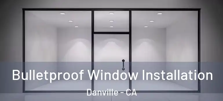  Bulletproof Window Installation Danville - CA