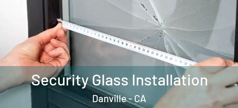  Security Glass Installation Danville - CA