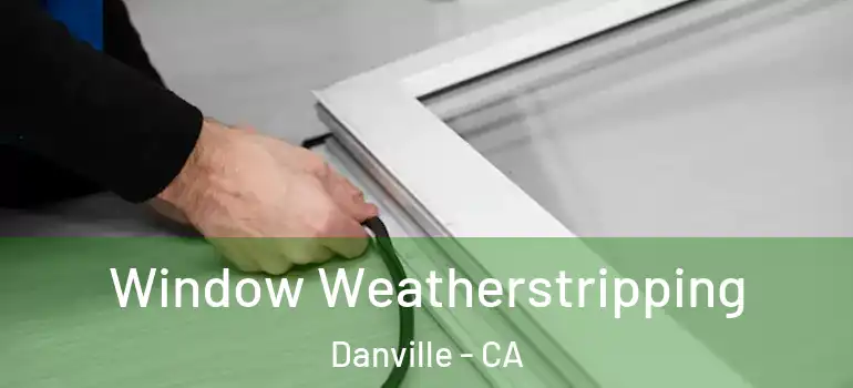  Window Weatherstripping Danville - CA